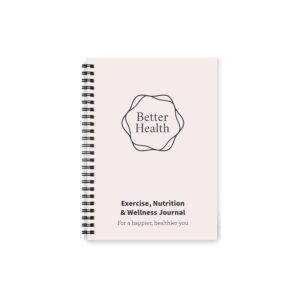 Better Health - Exercise, Nutrition & Wellness Journal - Stay healthy with our handy, simple tracking charts - A5 size with 104 undated pages - For A Happier, Healthier Life...